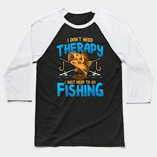 I Don't Need Therapy I Just Need To Go Fishing Baseball T-Shirt